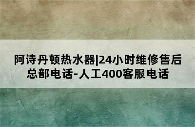 阿诗丹顿热水器|24小时维修售后总部电话-人工400客服电话